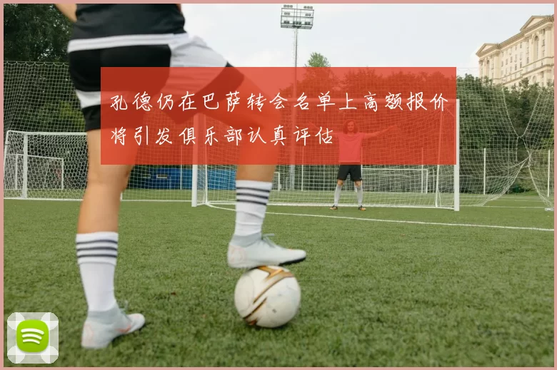 孔德仍在巴萨转会名单上高额报价将引发俱乐部认真评估
