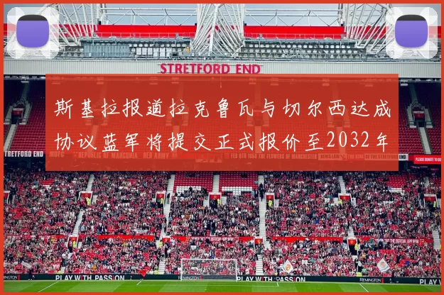 斯基拉报道拉克鲁瓦与切尔西达成协议蓝军将提交正式报价至2032年
