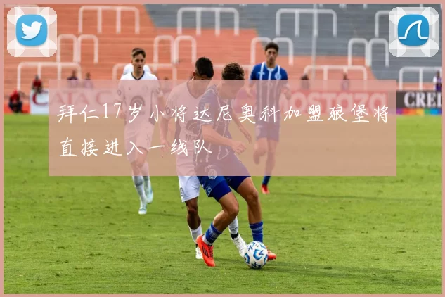拜仁17岁小将达尼奥科加盟狼堡将直接进入一线队