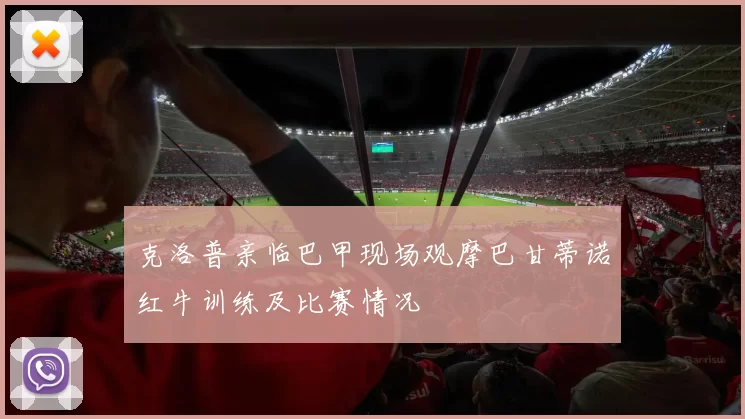 克洛普亲临巴甲现场观摩巴甘蒂诺红牛训练及比赛情况
