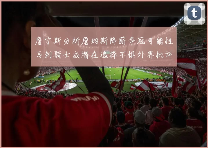 詹宁斯分析詹姆斯降薪争冠可能性马刺骑士成潜在选择不惧外界批评
