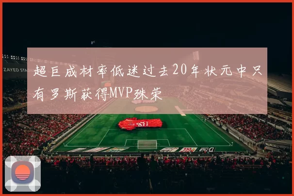 超巨成材率低迷过去20年状元中只有罗斯获得MVP殊荣