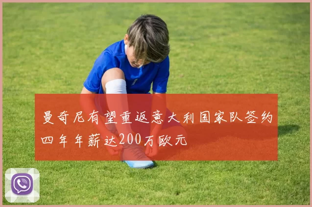 曼奇尼有望重返意大利国家队签约四年年薪达200万欧元