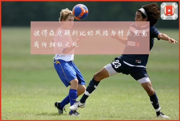 彼得森质疑科比的风格与特点究竟有何相似之处