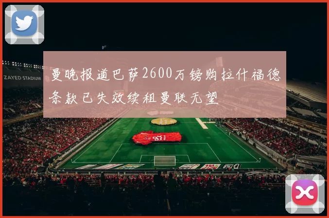 曼晚报道巴萨2600万镑购拉什福德条款已失效续租曼联无望
