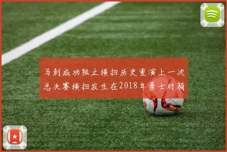 马刺成功阻止横扫历史重演上一次总决赛横扫发生在2018年勇士对骑士