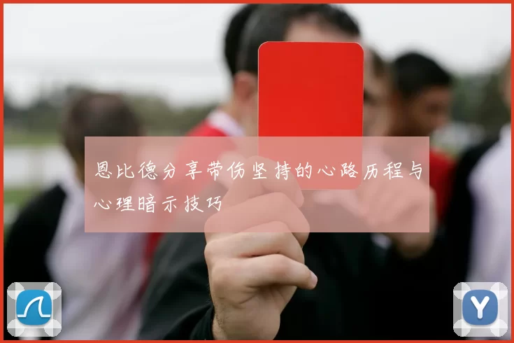 恩比德分享带伤坚持的心路历程与心理暗示技巧