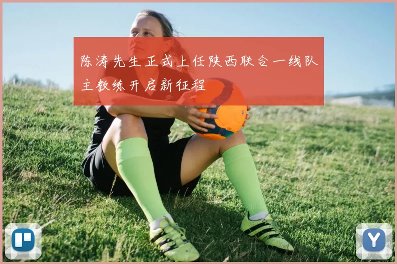 陈涛先生正式上任陕西联合一线队主教练开启新征程
